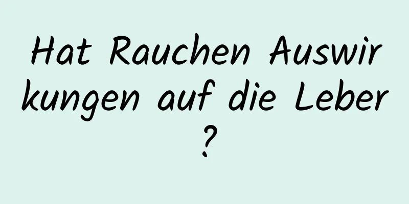 Hat Rauchen Auswirkungen auf die Leber?