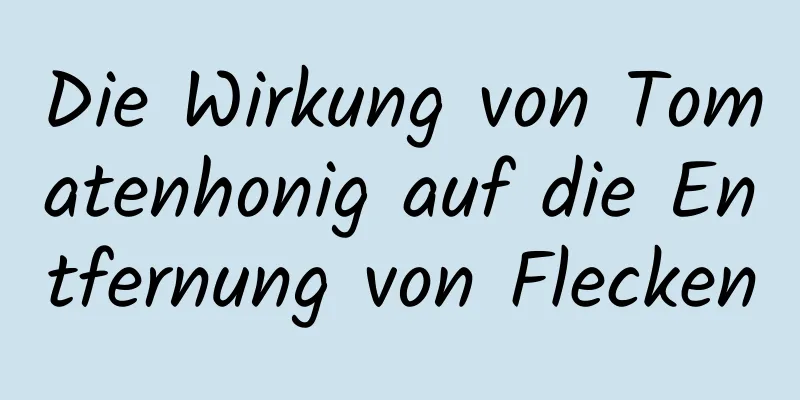 Die Wirkung von Tomatenhonig auf die Entfernung von Flecken