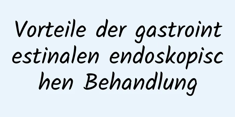 Vorteile der gastrointestinalen endoskopischen Behandlung