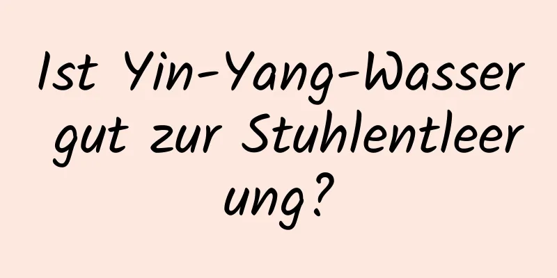 Ist Yin-Yang-Wasser gut zur Stuhlentleerung?