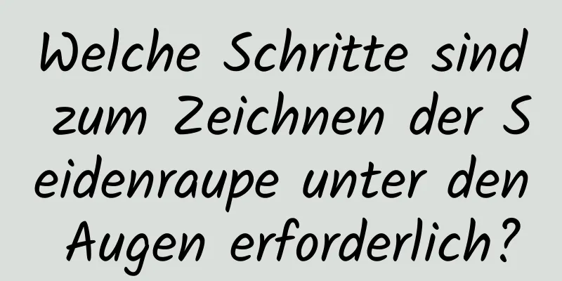 Welche Schritte sind zum Zeichnen der Seidenraupe unter den Augen erforderlich?