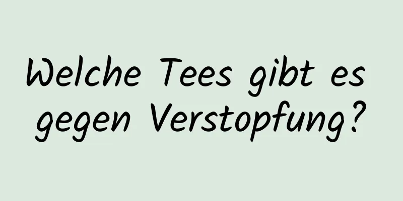 Welche Tees gibt es gegen Verstopfung?