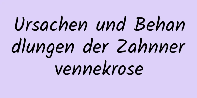Ursachen und Behandlungen der Zahnnervennekrose