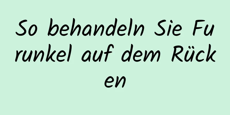 So behandeln Sie Furunkel auf dem Rücken