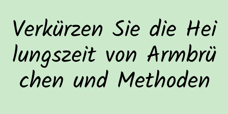 Verkürzen Sie die Heilungszeit von Armbrüchen und Methoden