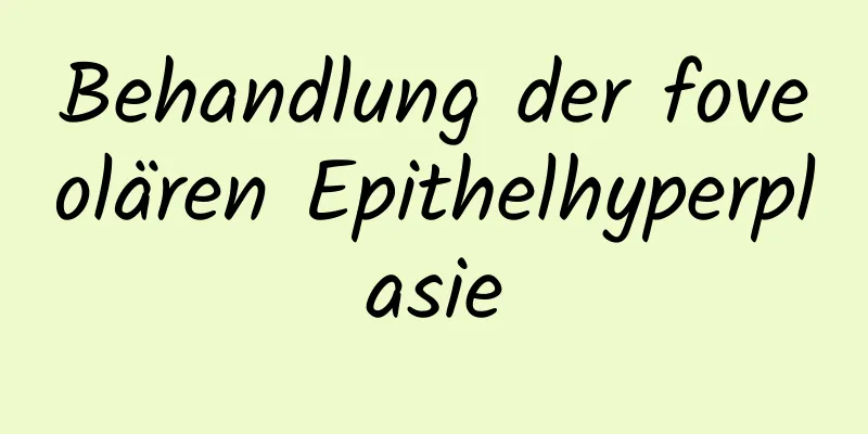Behandlung der foveolären Epithelhyperplasie