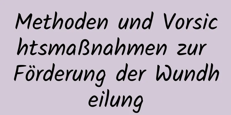 Methoden und Vorsichtsmaßnahmen zur Förderung der Wundheilung
