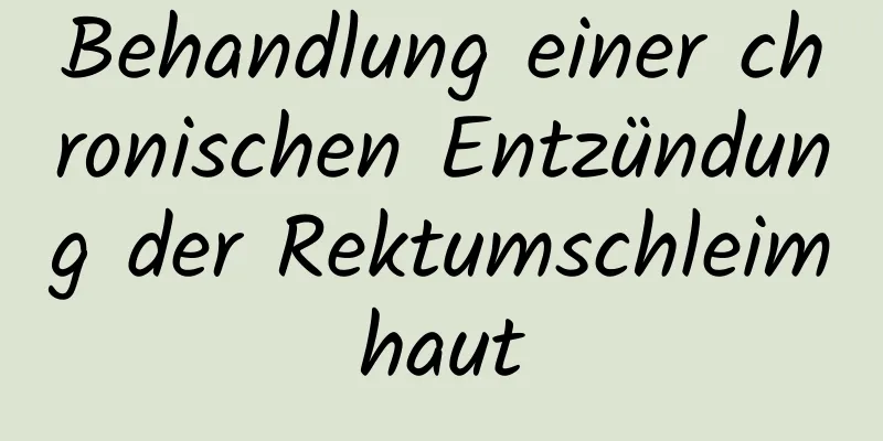 Behandlung einer chronischen Entzündung der Rektumschleimhaut