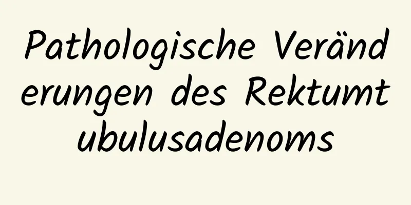 Pathologische Veränderungen des Rektumtubulusadenoms