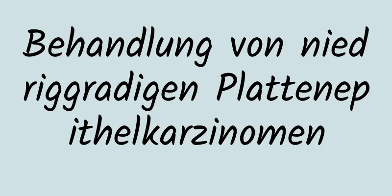 Behandlung von niedriggradigen Plattenepithelkarzinomen
