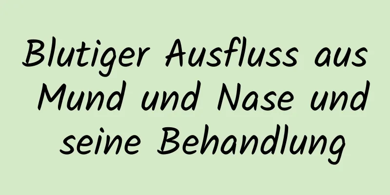 Blutiger Ausfluss aus Mund und Nase und seine Behandlung