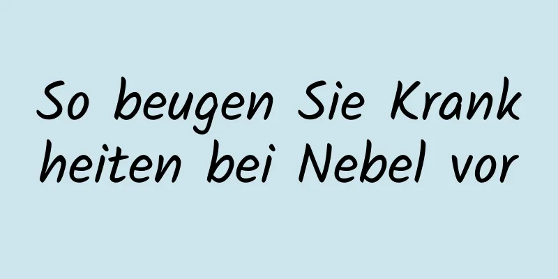 So beugen Sie Krankheiten bei Nebel vor
