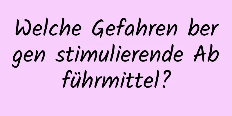 Welche Gefahren bergen stimulierende Abführmittel?