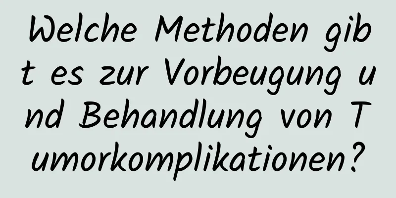 Welche Methoden gibt es zur Vorbeugung und Behandlung von Tumorkomplikationen?