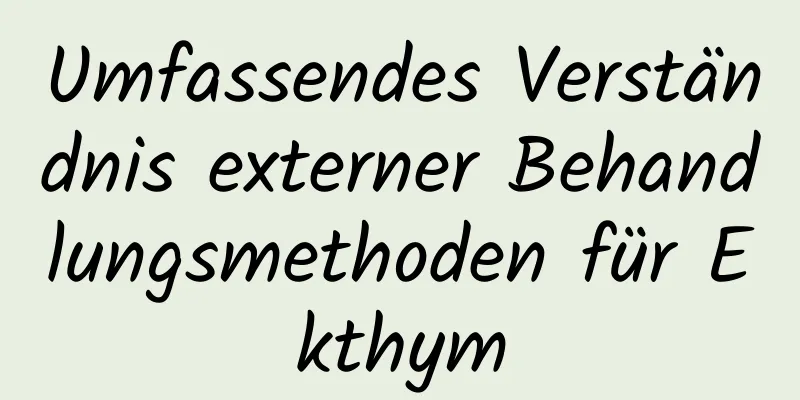 Umfassendes Verständnis externer Behandlungsmethoden für Ekthym