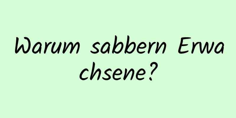 Warum sabbern Erwachsene?