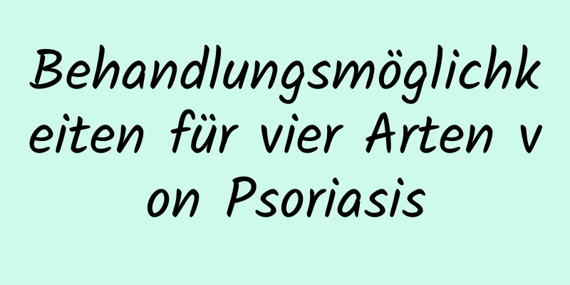 Behandlungsmöglichkeiten für vier Arten von Psoriasis