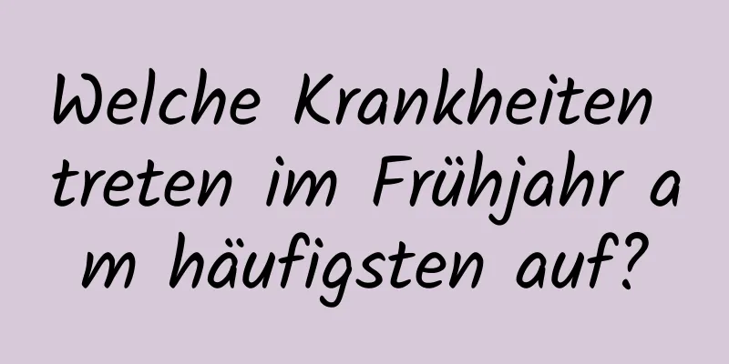 Welche Krankheiten treten im Frühjahr am häufigsten auf?