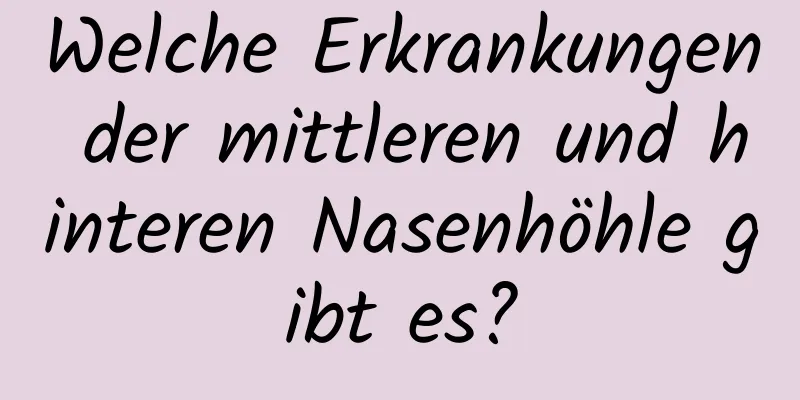 Welche Erkrankungen der mittleren und hinteren Nasenhöhle gibt es?