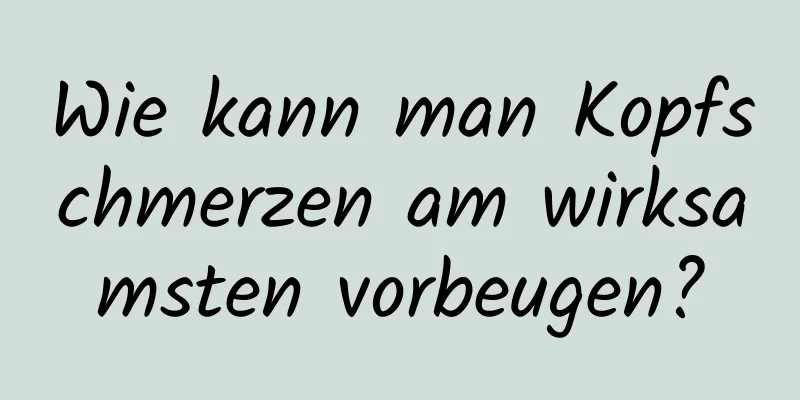 Wie kann man Kopfschmerzen am wirksamsten vorbeugen?