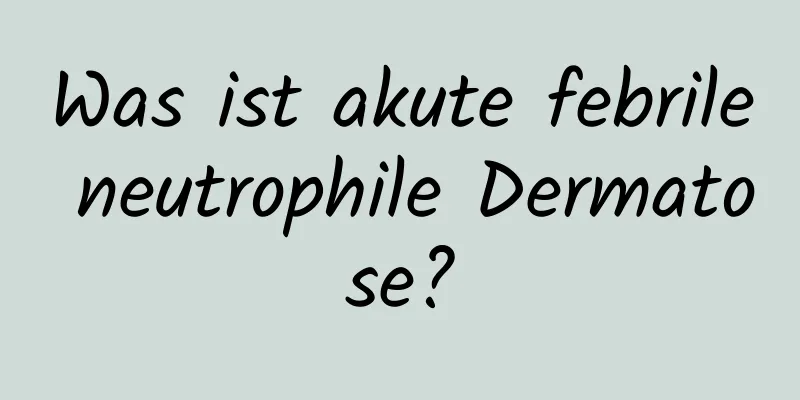 Was ist akute febrile neutrophile Dermatose?