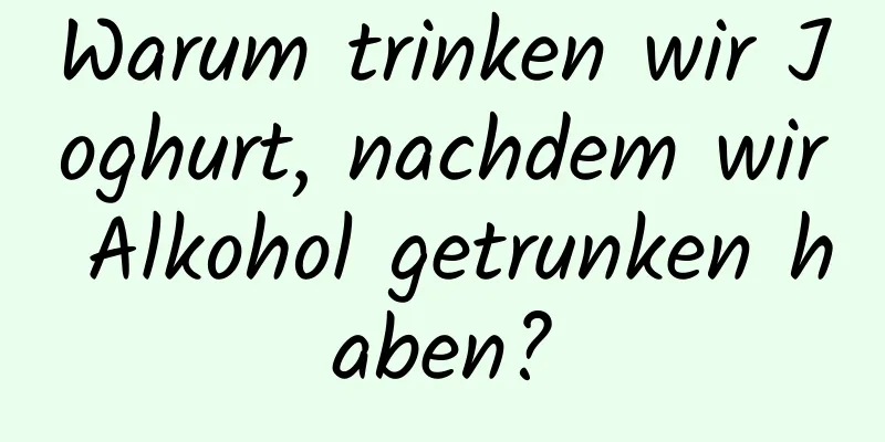Warum trinken wir Joghurt, nachdem wir Alkohol getrunken haben?