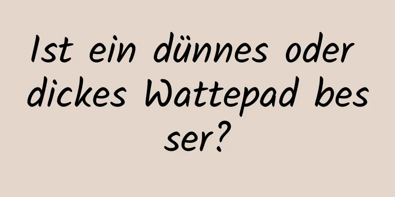 Ist ein dünnes oder dickes Wattepad besser?
