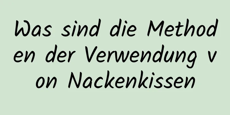 Was sind die Methoden der Verwendung von Nackenkissen