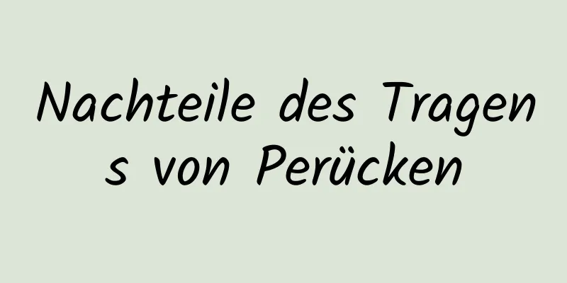 Nachteile des Tragens von Perücken