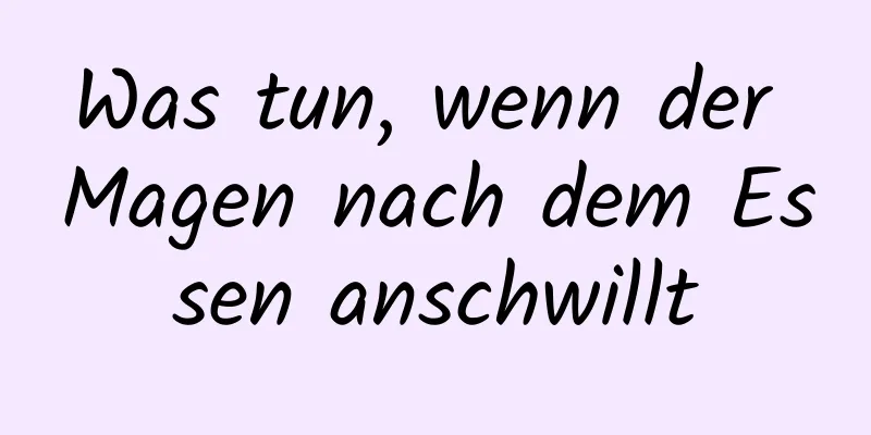 Was tun, wenn der Magen nach dem Essen anschwillt