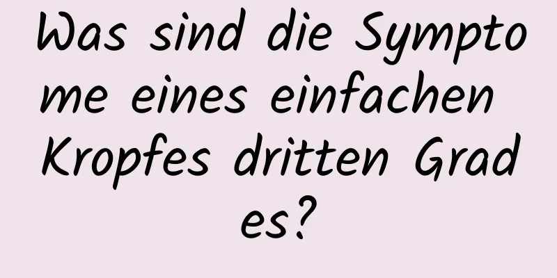 Was sind die Symptome eines einfachen Kropfes dritten Grades?