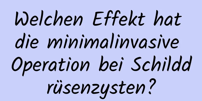 Welchen Effekt hat die minimalinvasive Operation bei Schilddrüsenzysten?