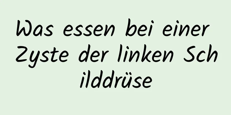 Was essen bei einer Zyste der linken Schilddrüse