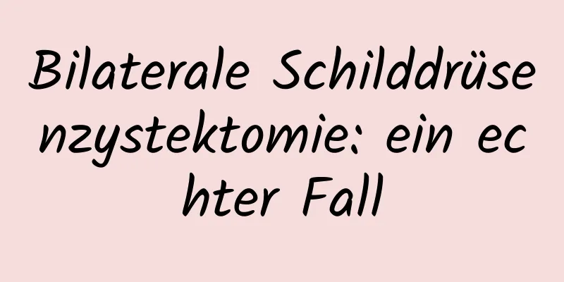 Bilaterale Schilddrüsenzystektomie: ein echter Fall
