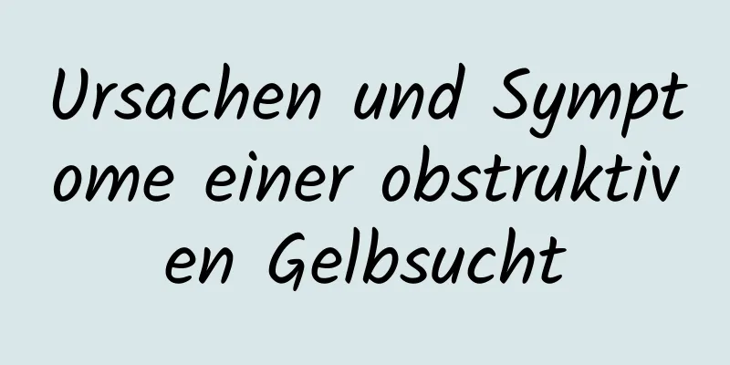 Ursachen und Symptome einer obstruktiven Gelbsucht