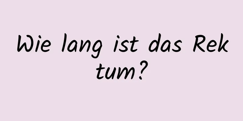 Wie lang ist das Rektum?