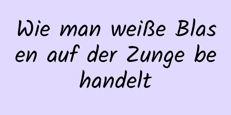Wie man weiße Blasen auf der Zunge behandelt