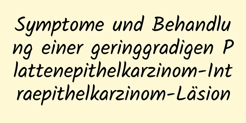Symptome und Behandlung einer geringgradigen Plattenepithelkarzinom-Intraepithelkarzinom-Läsion