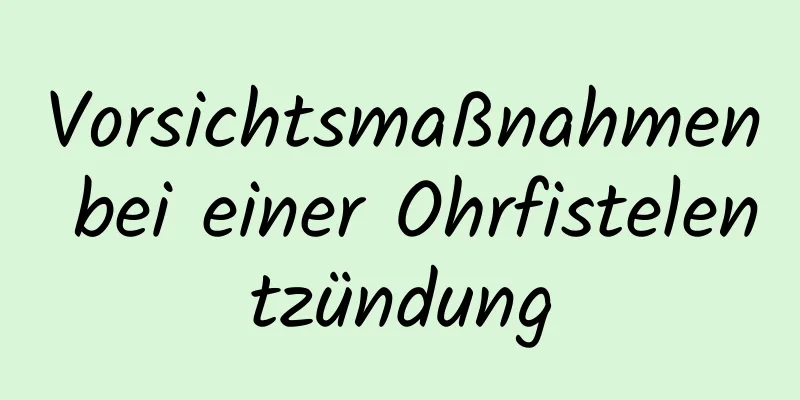 Vorsichtsmaßnahmen bei einer Ohrfistelentzündung