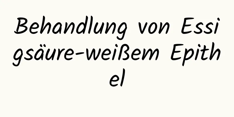 Behandlung von Essigsäure-weißem Epithel
