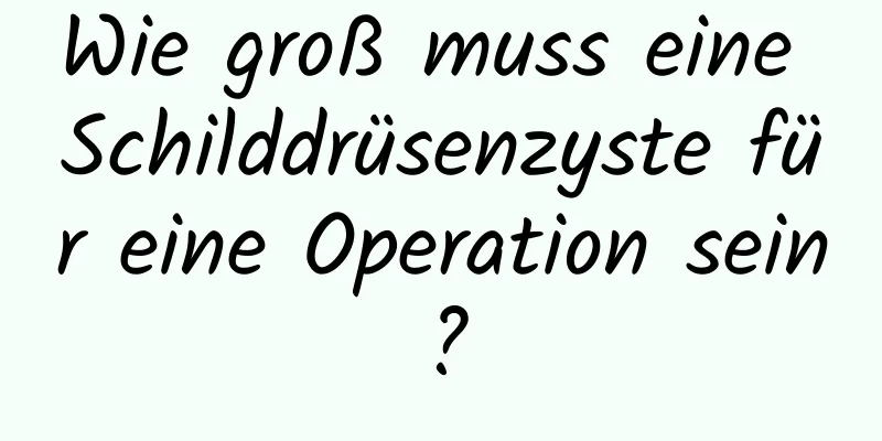 Wie groß muss eine Schilddrüsenzyste für eine Operation sein?