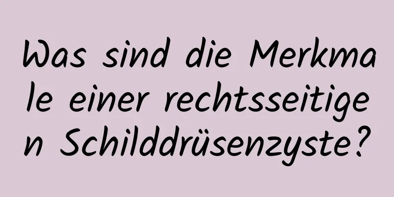 Was sind die Merkmale einer rechtsseitigen Schilddrüsenzyste?