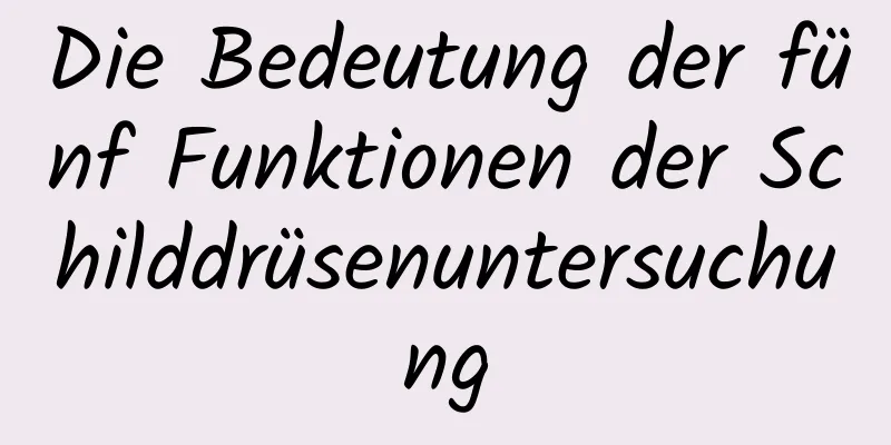 Die Bedeutung der fünf Funktionen der Schilddrüsenuntersuchung
