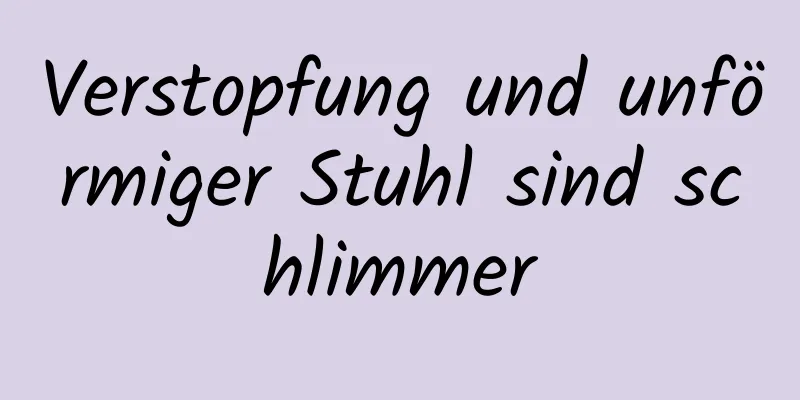 Verstopfung und unförmiger Stuhl sind schlimmer