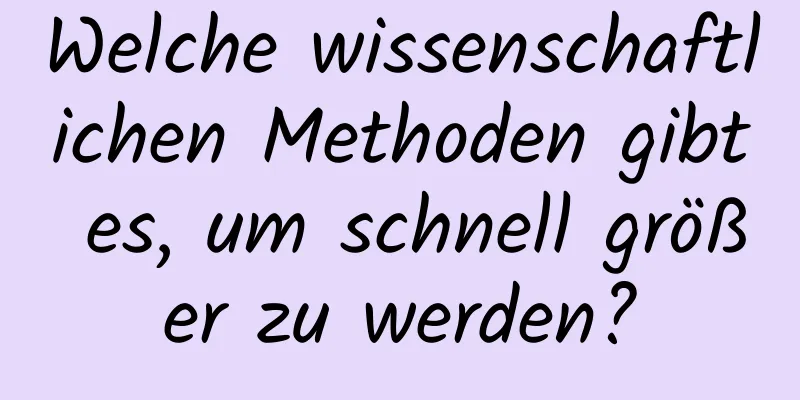 Welche wissenschaftlichen Methoden gibt es, um schnell größer zu werden?