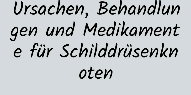 Ursachen, Behandlungen und Medikamente für Schilddrüsenknoten
