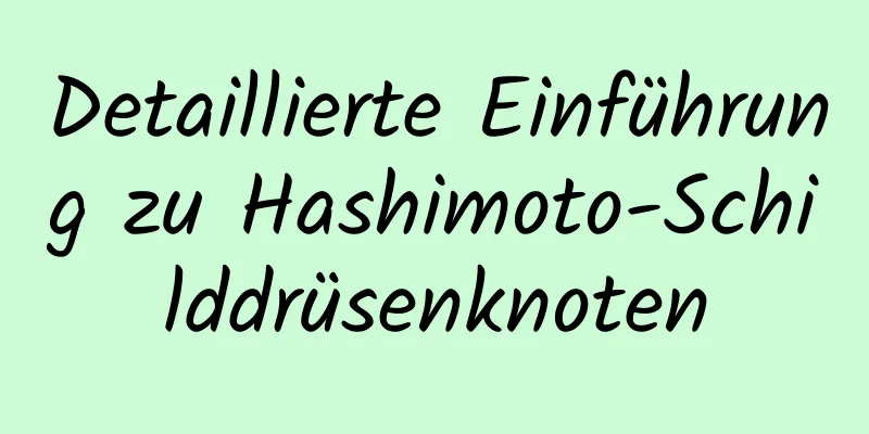 Detaillierte Einführung zu Hashimoto-Schilddrüsenknoten