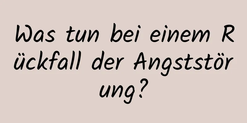 Was tun bei einem Rückfall der Angststörung?