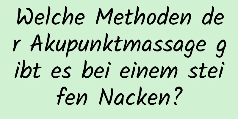 Welche Methoden der Akupunktmassage gibt es bei einem steifen Nacken?