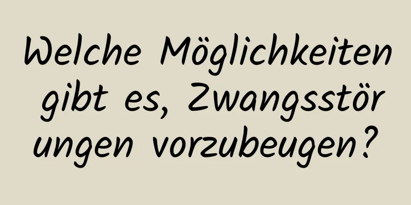 Welche Möglichkeiten gibt es, Zwangsstörungen vorzubeugen?